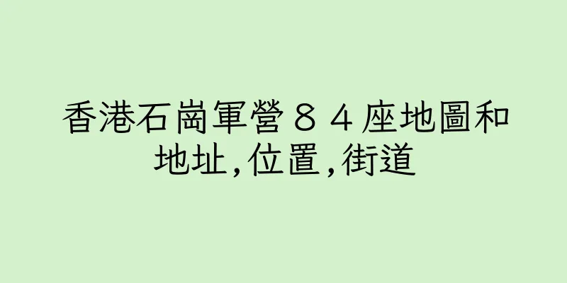 香港石崗軍營８４座地圖和地址,位置,街道