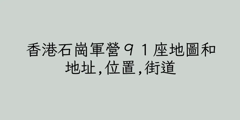香港石崗軍營９１座地圖和地址,位置,街道