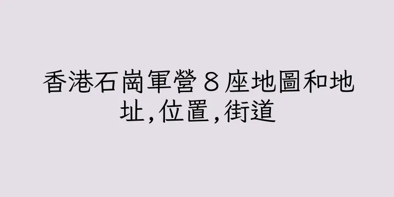 香港石崗軍營８座地圖和地址,位置,街道