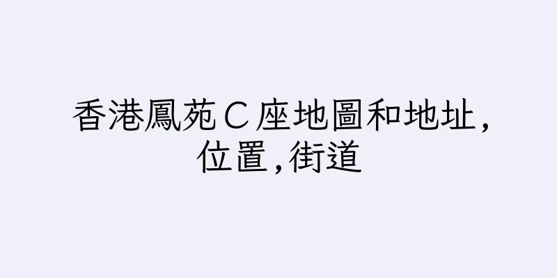 香港鳳苑Ｃ座地圖和地址,位置,街道