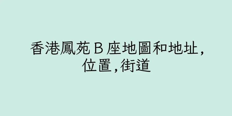 香港鳳苑Ｂ座地圖和地址,位置,街道