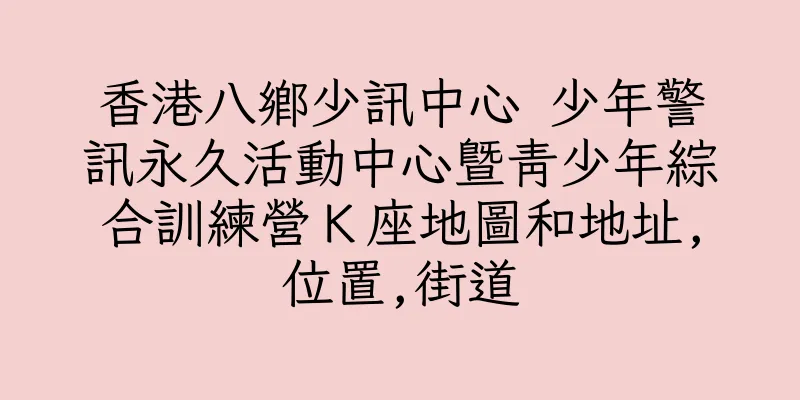 香港八鄉少訊中心 少年警訊永久活動中心暨青少年綜合訓練營Ｋ座地圖和地址,位置,街道