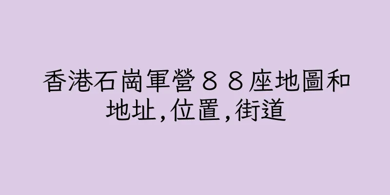 香港石崗軍營８８座地圖和地址,位置,街道