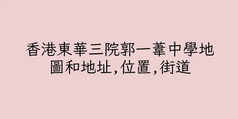 香港東華三院郭一葦中學地圖和地址,位置,街道