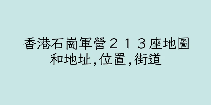 香港石崗軍營２１３座地圖和地址,位置,街道