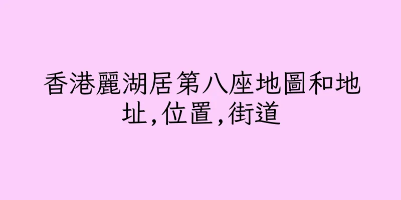 香港麗湖居第八座地圖和地址,位置,街道