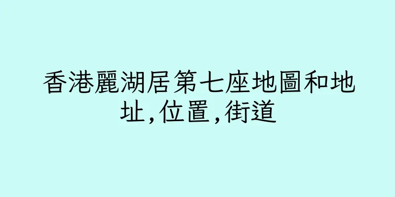 香港麗湖居第七座地圖和地址,位置,街道