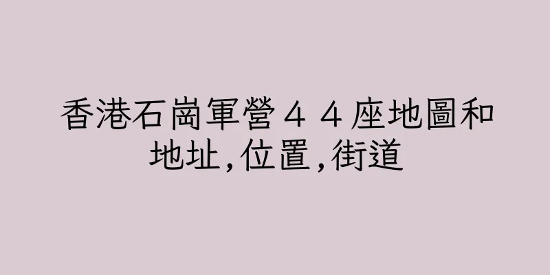 香港石崗軍營４４座地圖和地址,位置,街道