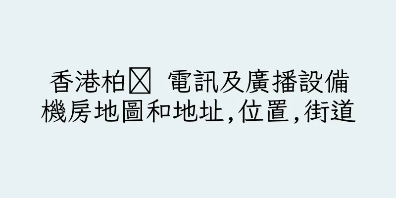香港柏 電訊及廣播設備機房地圖和地址,位置,街道