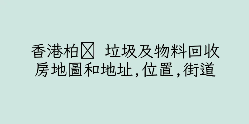 香港柏 垃圾及物料回收房地圖和地址,位置,街道