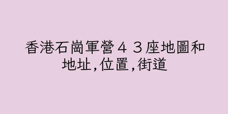 香港石崗軍營４３座地圖和地址,位置,街道