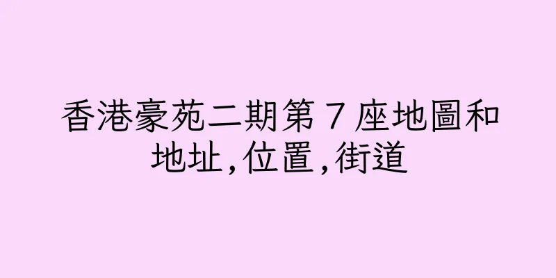 香港豪苑二期第７座地圖和地址,位置,街道