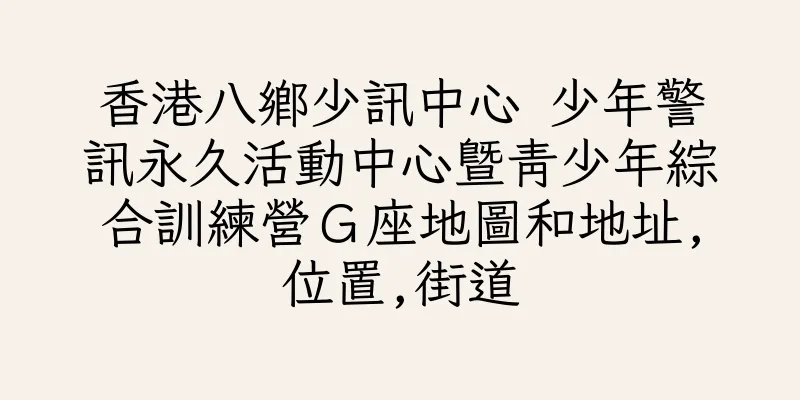 香港八鄉少訊中心 少年警訊永久活動中心暨青少年綜合訓練營Ｇ座地圖和地址,位置,街道