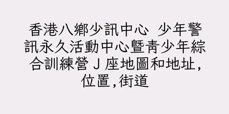 香港八鄉少訊中心 少年警訊永久活動中心暨青少年綜合訓練營Ｊ座地圖和地址,位置,街道
