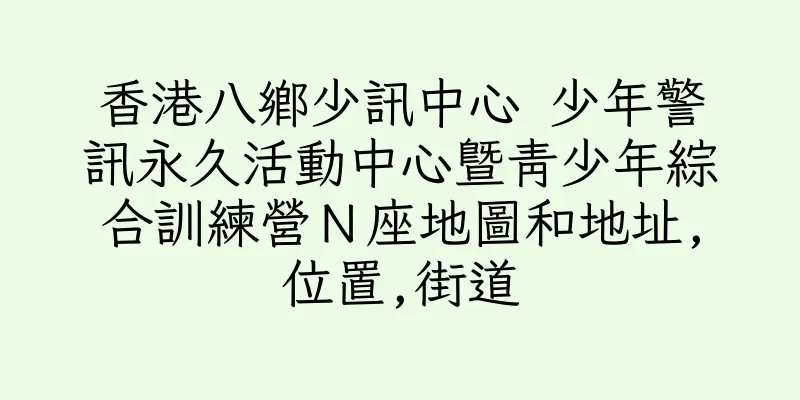 香港八鄉少訊中心 少年警訊永久活動中心暨青少年綜合訓練營Ｎ座地圖和地址,位置,街道