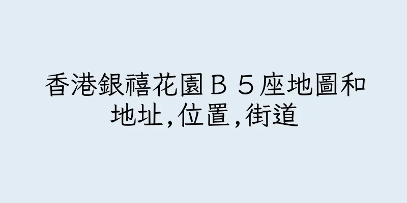 香港銀禧花園Ｂ５座地圖和地址,位置,街道