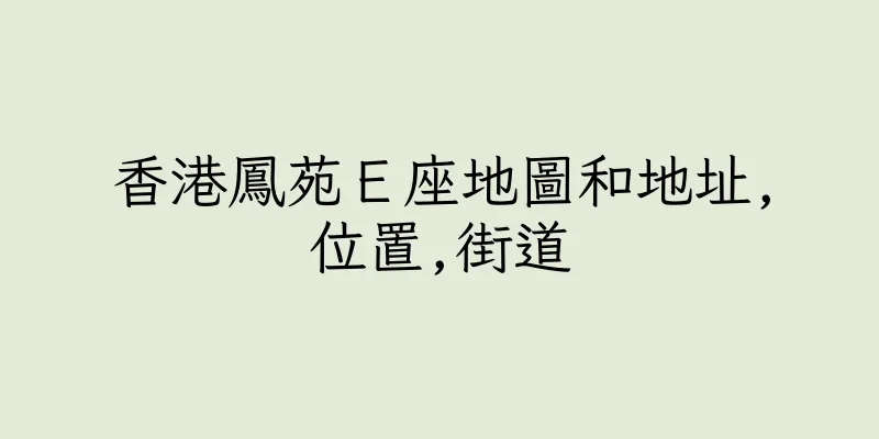 香港鳳苑Ｅ座地圖和地址,位置,街道