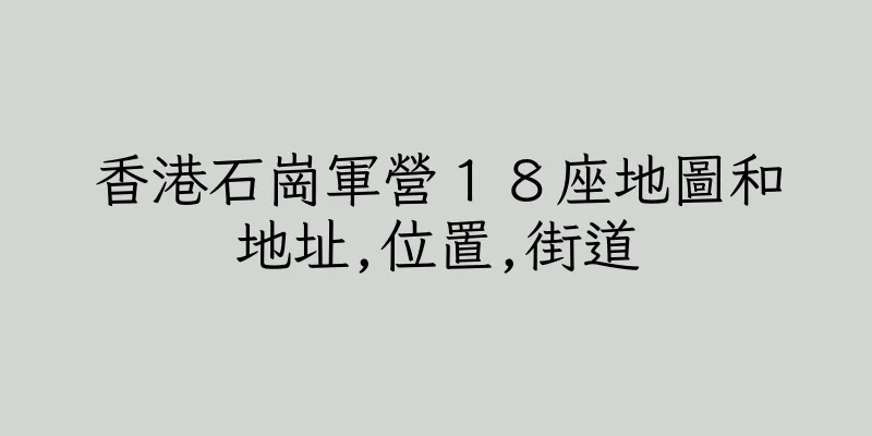 香港石崗軍營１８座地圖和地址,位置,街道