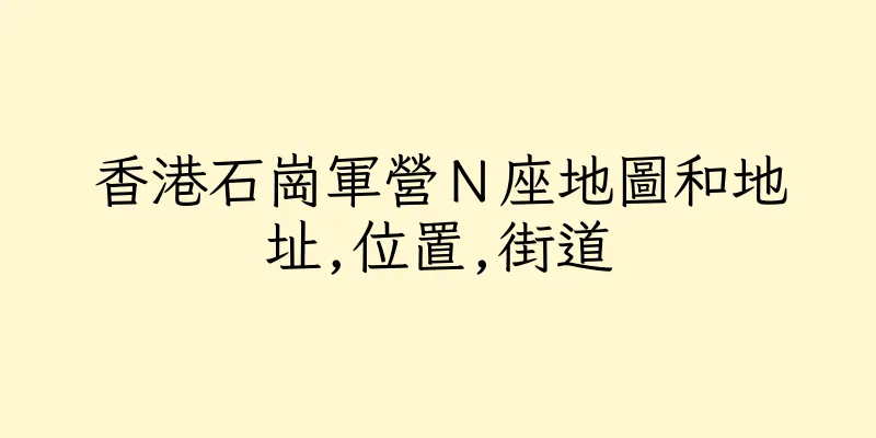 香港石崗軍營Ｎ座地圖和地址,位置,街道