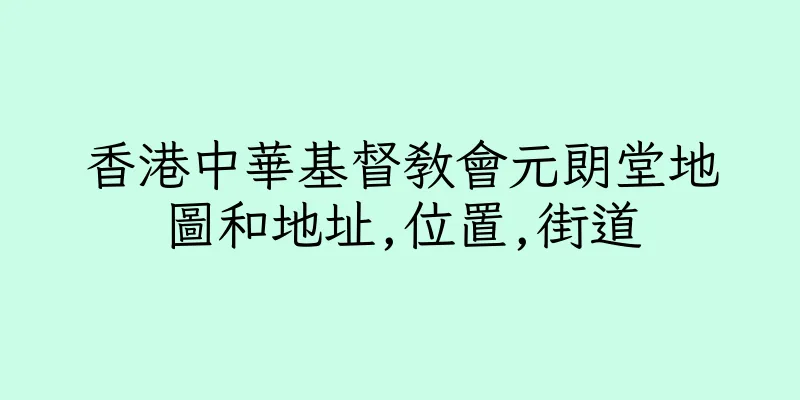 香港中華基督教會元朗堂地圖和地址,位置,街道