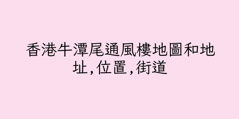 香港牛潭尾通風樓地圖和地址,位置,街道