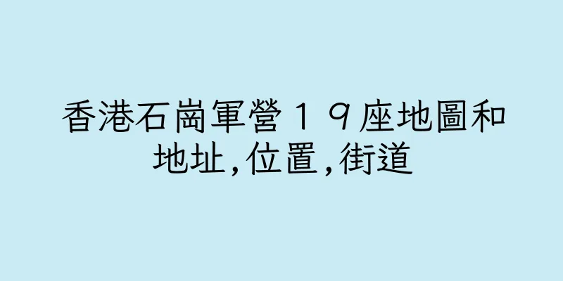 香港石崗軍營１９座地圖和地址,位置,街道