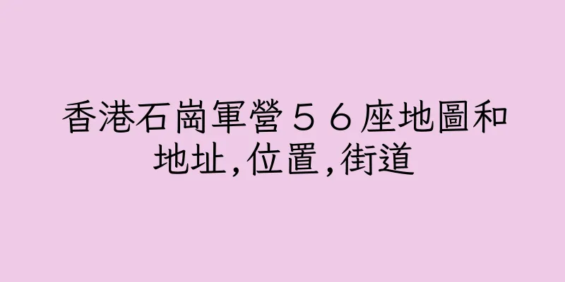 香港石崗軍營５６座地圖和地址,位置,街道