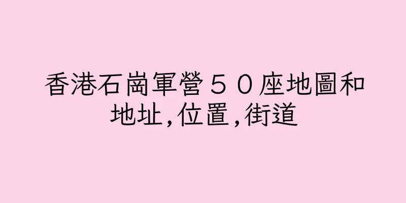 香港石崗軍營５０座地圖和地址,位置,街道