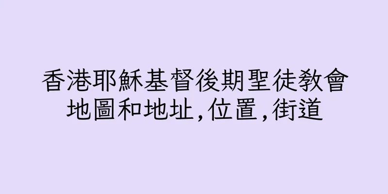香港耶穌基督後期聖徒教會地圖和地址,位置,街道