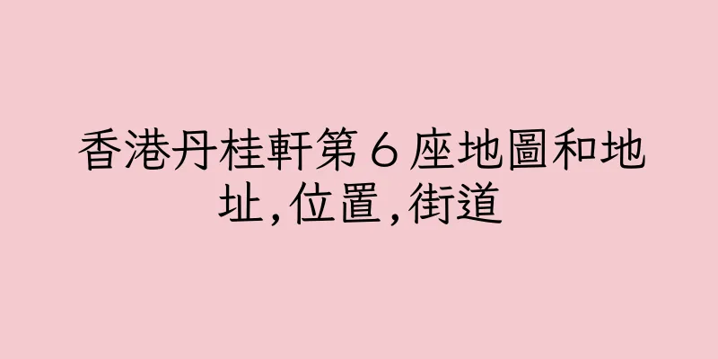 香港丹桂軒第６座地圖和地址,位置,街道