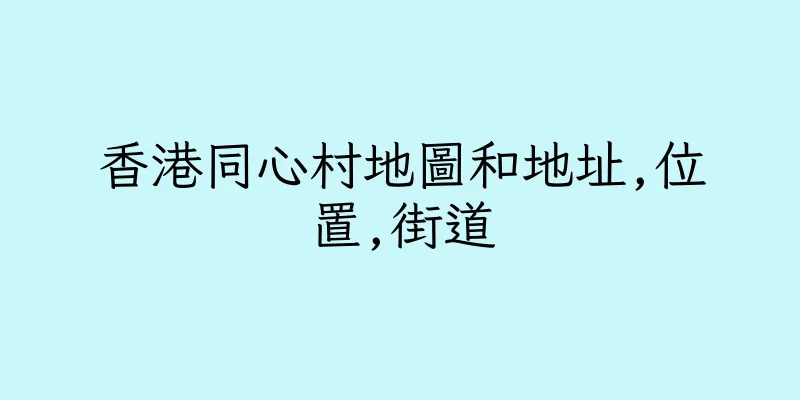香港同心村地圖和地址,位置,街道