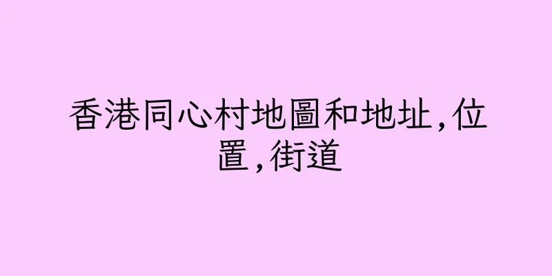 香港同心村地圖和地址,位置,街道