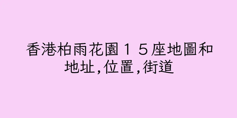 香港柏雨花園１５座地圖和地址,位置,街道