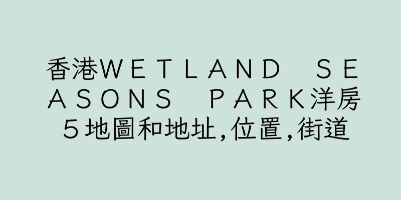 香港ＷＥＴＬＡＮＤ　ＳＥＡＳＯＮＳ　ＰＡＲＫ洋房５地圖和地址,位置,街道