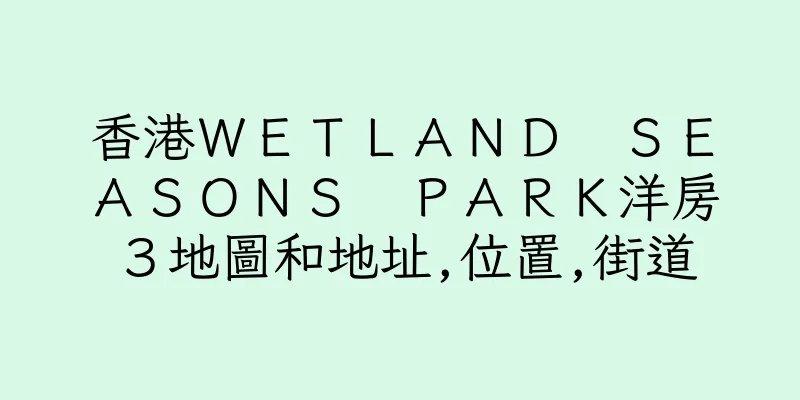 香港ＷＥＴＬＡＮＤ　ＳＥＡＳＯＮＳ　ＰＡＲＫ洋房３地圖和地址,位置,街道