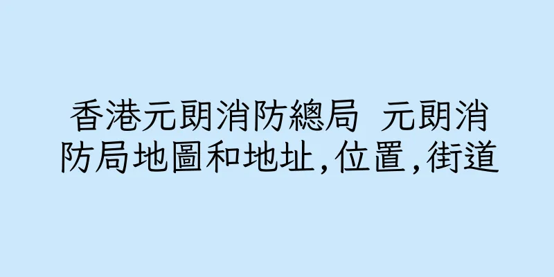 香港元朗消防總局 元朗消防局地圖和地址,位置,街道