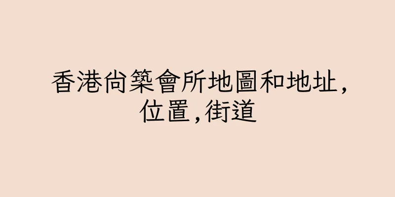 香港尚築會所地圖和地址,位置,街道