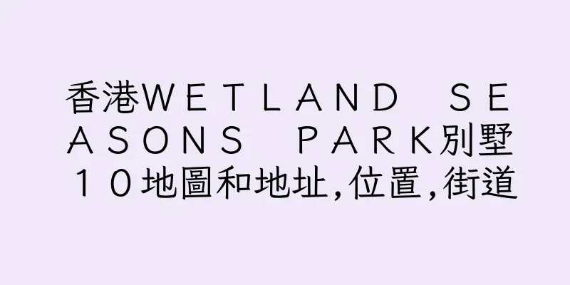 香港ＷＥＴＬＡＮＤ　ＳＥＡＳＯＮＳ　ＰＡＲＫ別墅１０地圖和地址,位置,街道