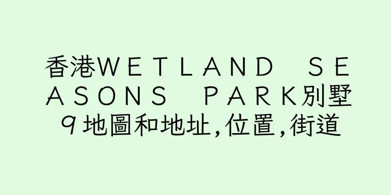 香港ＷＥＴＬＡＮＤ　ＳＥＡＳＯＮＳ　ＰＡＲＫ別墅９地圖和地址,位置,街道
