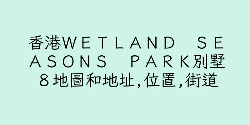 香港ＷＥＴＬＡＮＤ　ＳＥＡＳＯＮＳ　ＰＡＲＫ別墅８地圖和地址,位置,街道