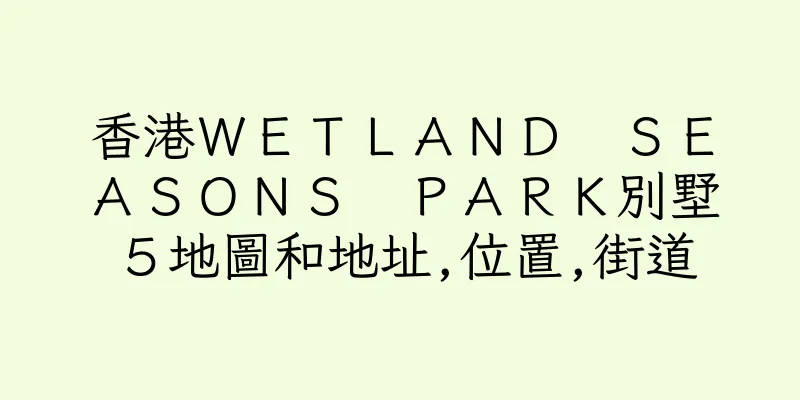 香港ＷＥＴＬＡＮＤ　ＳＥＡＳＯＮＳ　ＰＡＲＫ別墅５地圖和地址,位置,街道