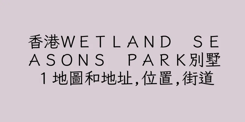 香港ＷＥＴＬＡＮＤ　ＳＥＡＳＯＮＳ　ＰＡＲＫ別墅１地圖和地址,位置,街道