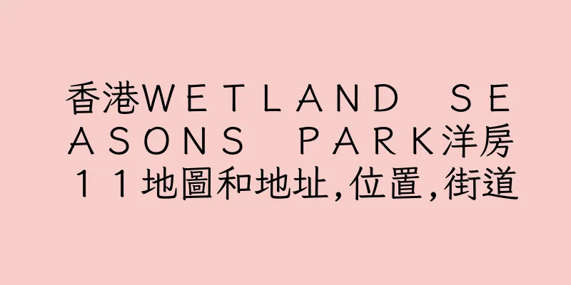 香港ＷＥＴＬＡＮＤ　ＳＥＡＳＯＮＳ　ＰＡＲＫ洋房１１地圖和地址,位置,街道