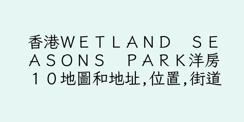 香港ＷＥＴＬＡＮＤ　ＳＥＡＳＯＮＳ　ＰＡＲＫ洋房１０地圖和地址,位置,街道