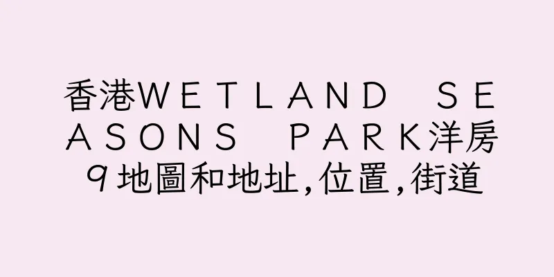 香港ＷＥＴＬＡＮＤ　ＳＥＡＳＯＮＳ　ＰＡＲＫ洋房９地圖和地址,位置,街道