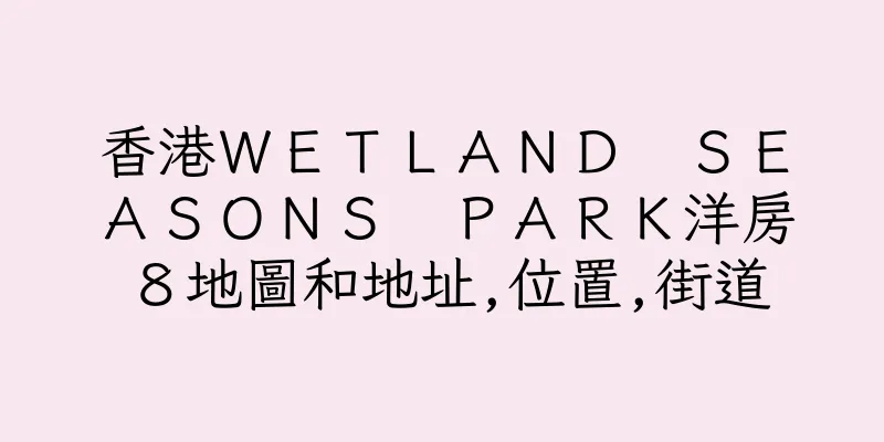 香港ＷＥＴＬＡＮＤ　ＳＥＡＳＯＮＳ　ＰＡＲＫ洋房８地圖和地址,位置,街道