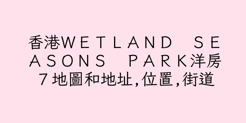香港ＷＥＴＬＡＮＤ　ＳＥＡＳＯＮＳ　ＰＡＲＫ洋房７地圖和地址,位置,街道