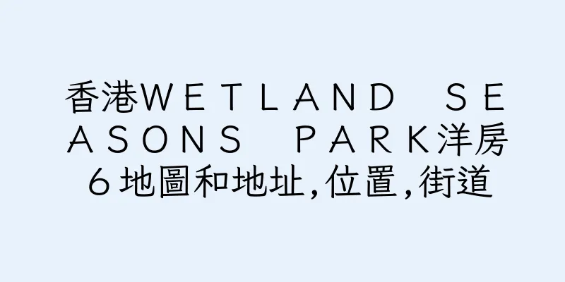 香港ＷＥＴＬＡＮＤ　ＳＥＡＳＯＮＳ　ＰＡＲＫ洋房６地圖和地址,位置,街道