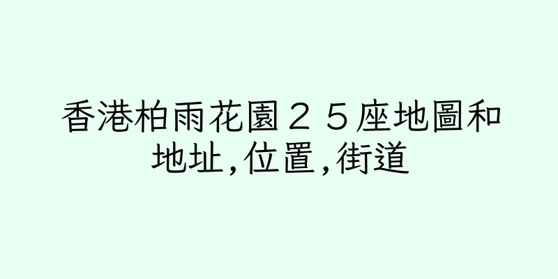 香港柏雨花園２５座地圖和地址,位置,街道