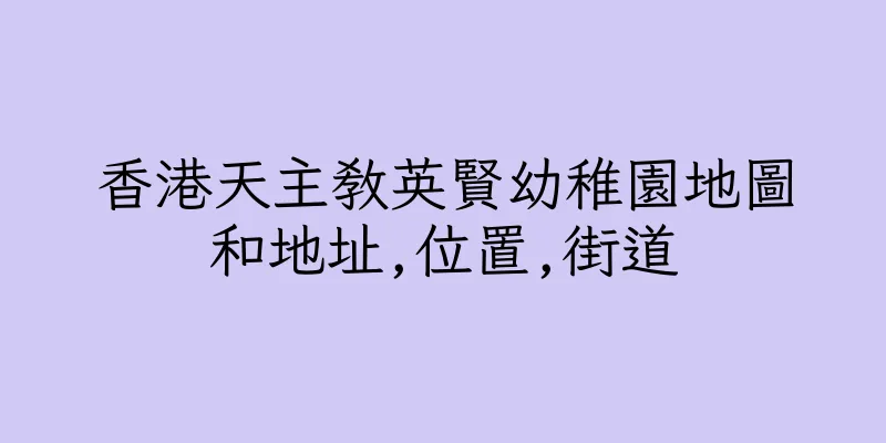 香港天主教英賢幼稚園地圖和地址,位置,街道